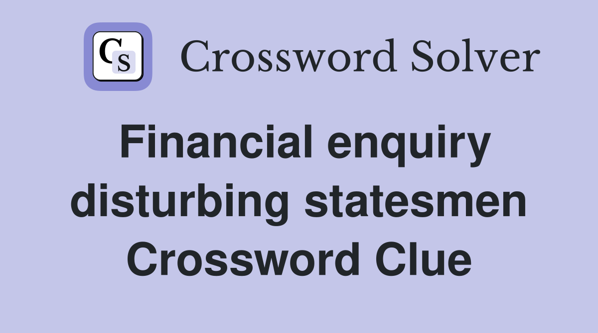 Financial enquiry disturbing statesmen Crossword Clue