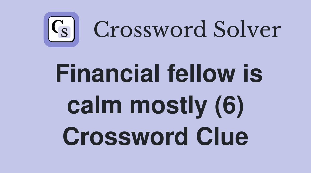 Financial fellow is calm mostly (6) Crossword Clue