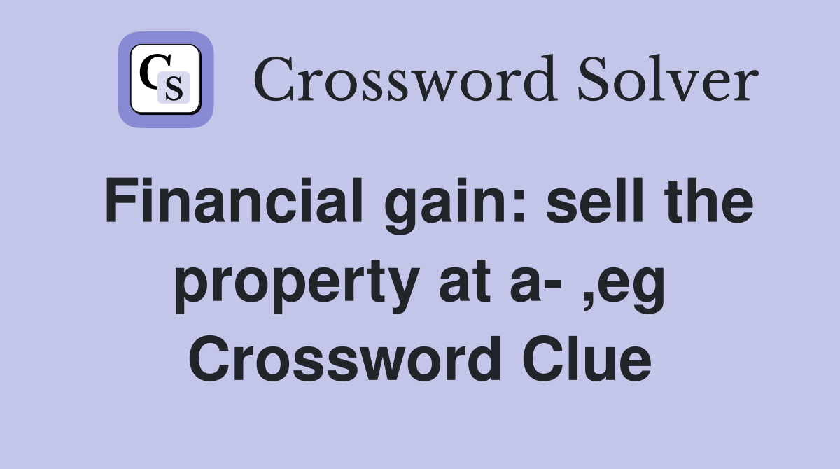 Financial gain: sell the property at a- ,eg Crossword Clue