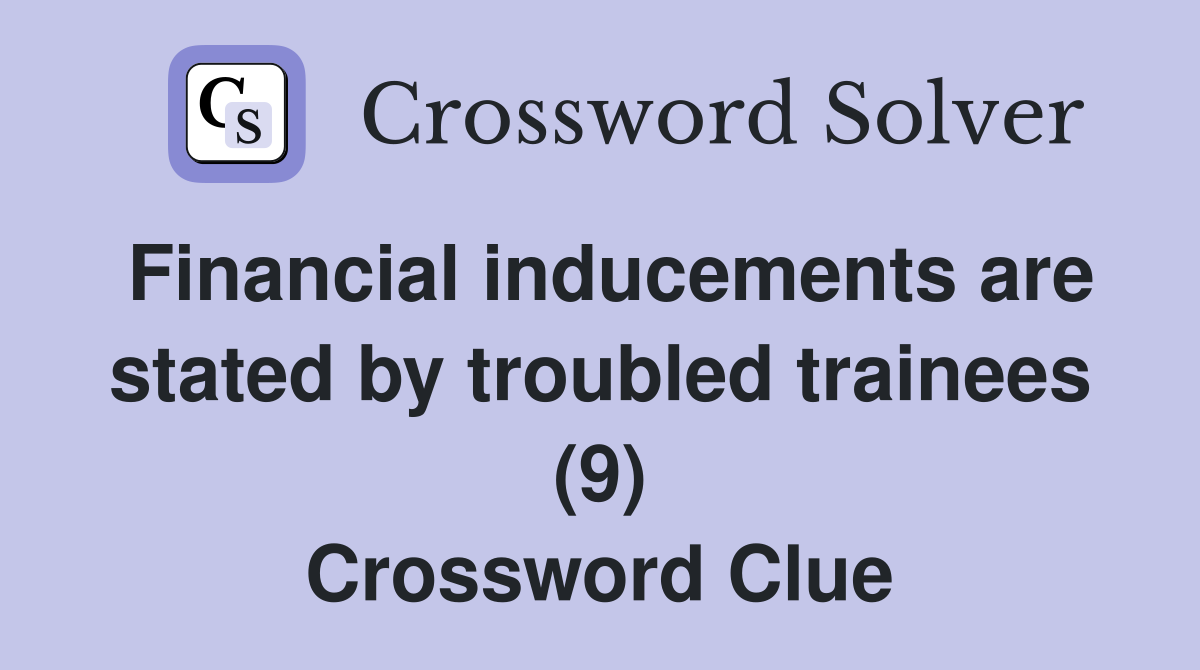Financial inducements are stated by troubled trainees (9) Crossword Clue