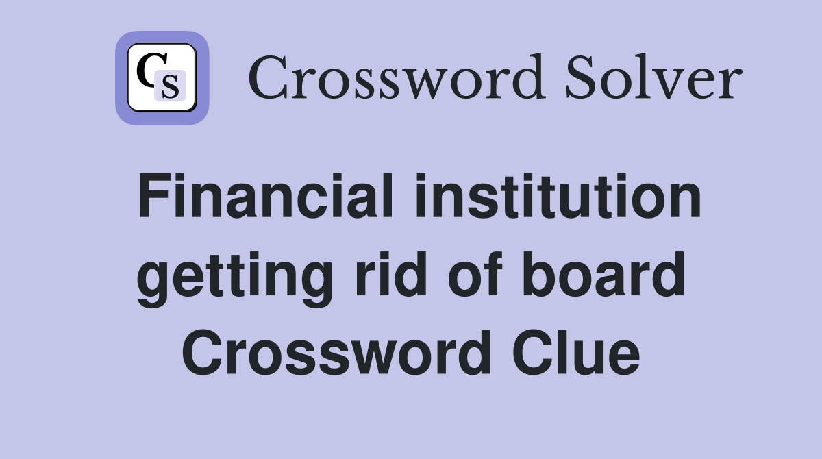 Financial institution getting rid of board Crossword Clue