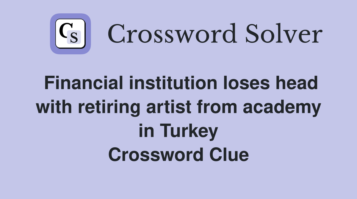 Financial institution loses head with retiring artist from academy in Turkey Crossword Clue