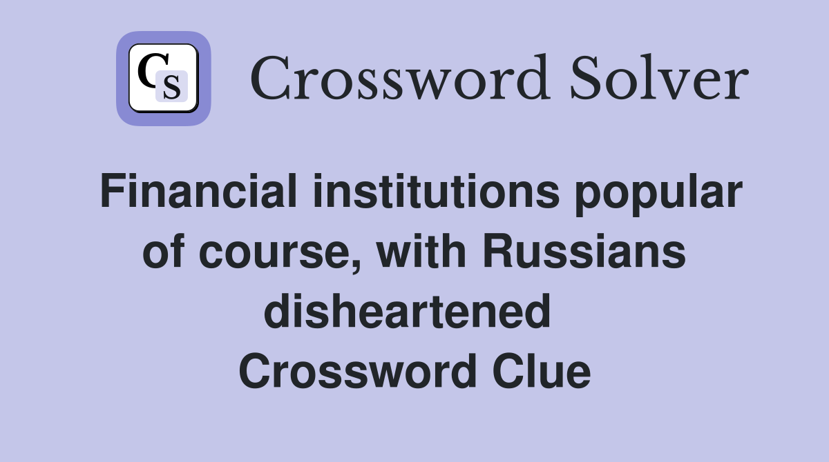 Financial institutions popular of course, with Russians disheartened  Crossword Clue