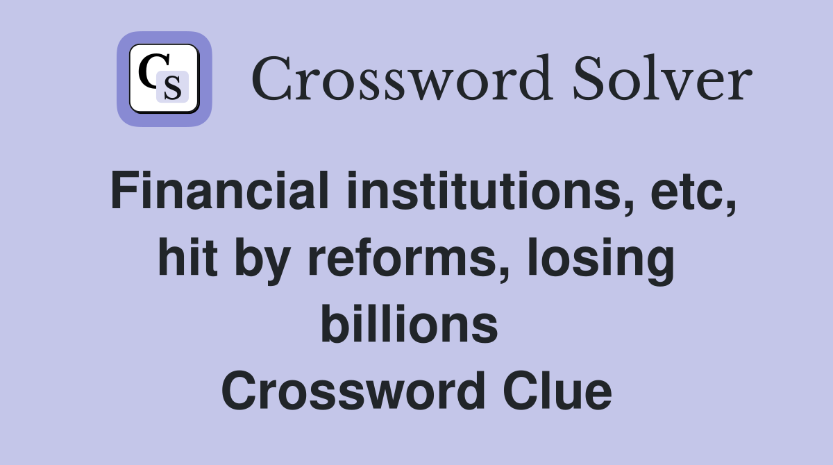 Financial institutions, etc, hit by reforms, losing billions  Crossword Clue
