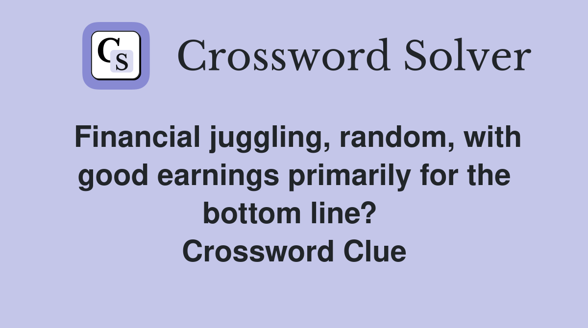 Financial juggling, random, with good earnings primarily for the bottom line?  Crossword Clue