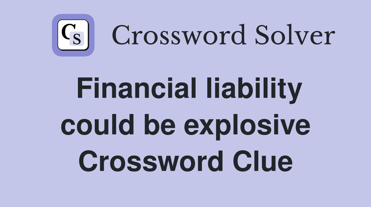 Financial liability could be explosive Crossword Clue