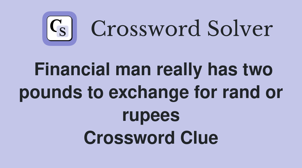Financial man really has two pounds to exchange for rand or rupees Crossword Clue