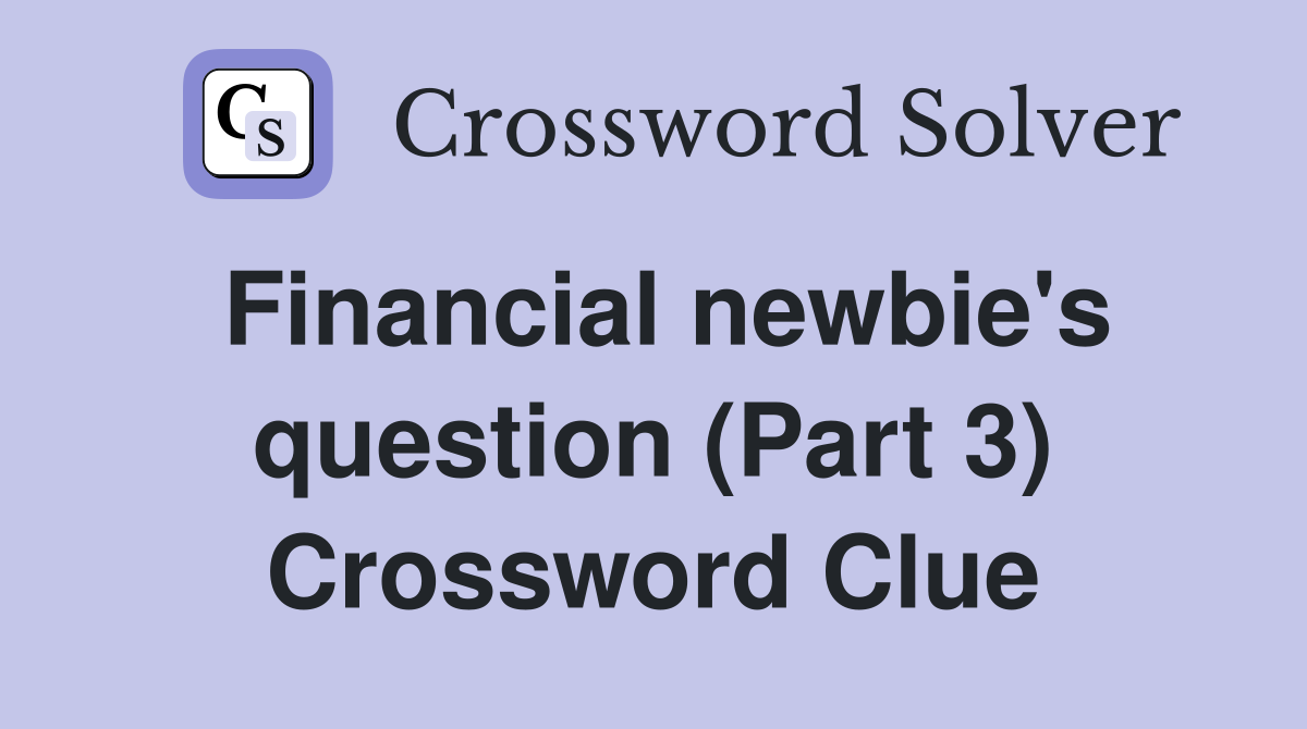 Financial newbie's question (Part 3) Crossword Clue