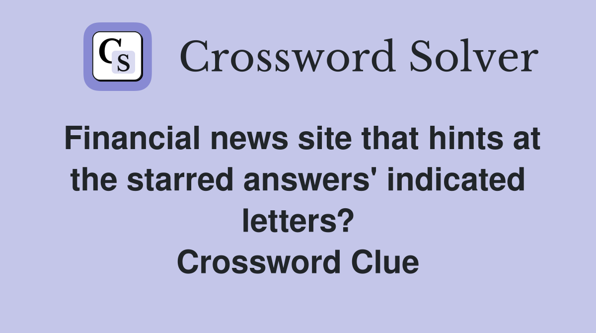 Financial news site that hints at the starred answers' indicated letters? Crossword Clue