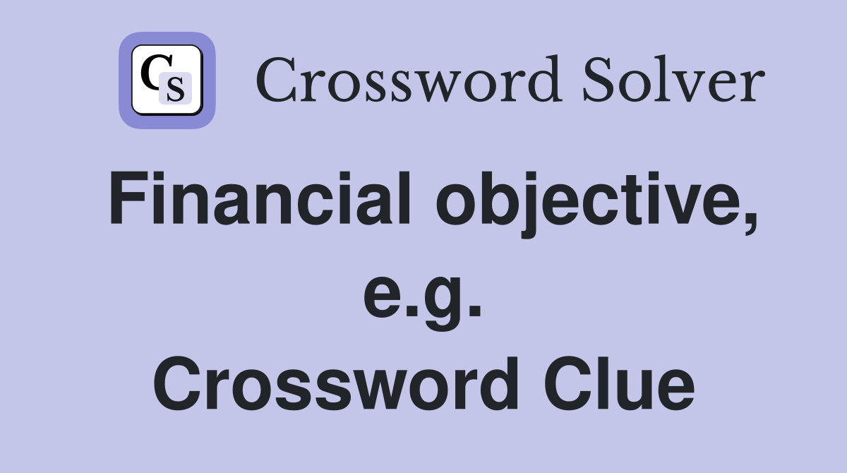 Financial objective, e.g. Crossword Clue