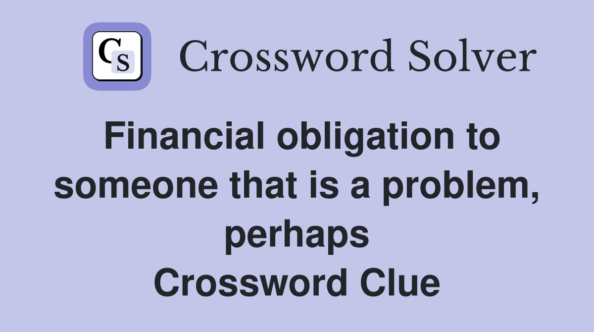 Financial obligation to someone that is a problem, perhaps Crossword Clue
