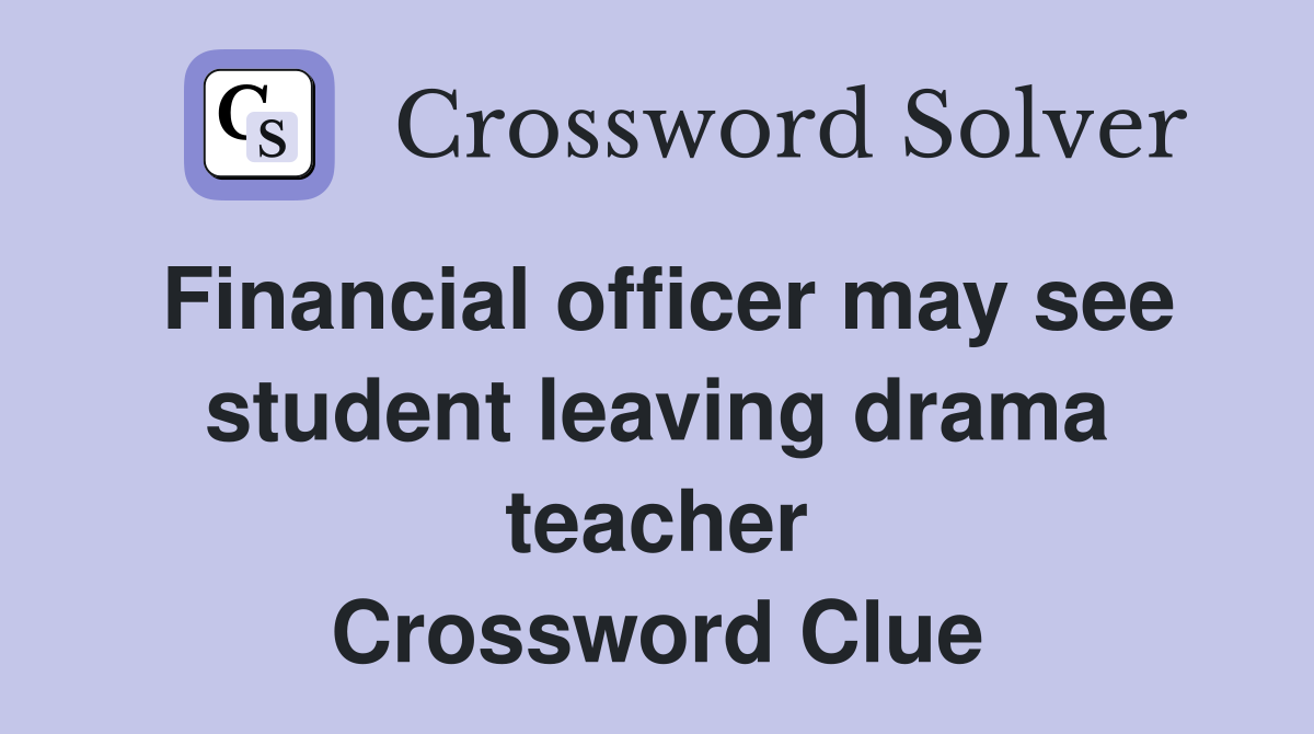 Financial officer may see student leaving drama teacher Crossword Clue