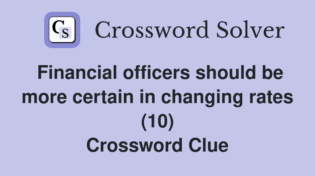 Financial officers should be more certain in changing rates (10) Crossword Clue