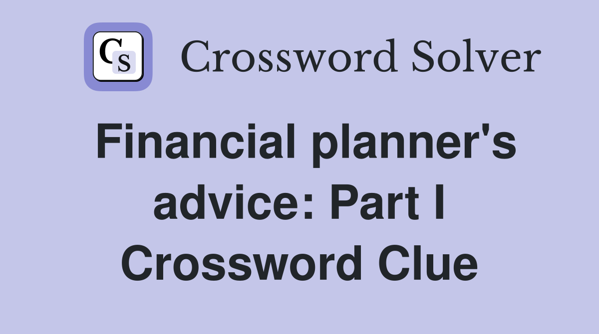 Financial planner's advice: Part I Crossword Clue