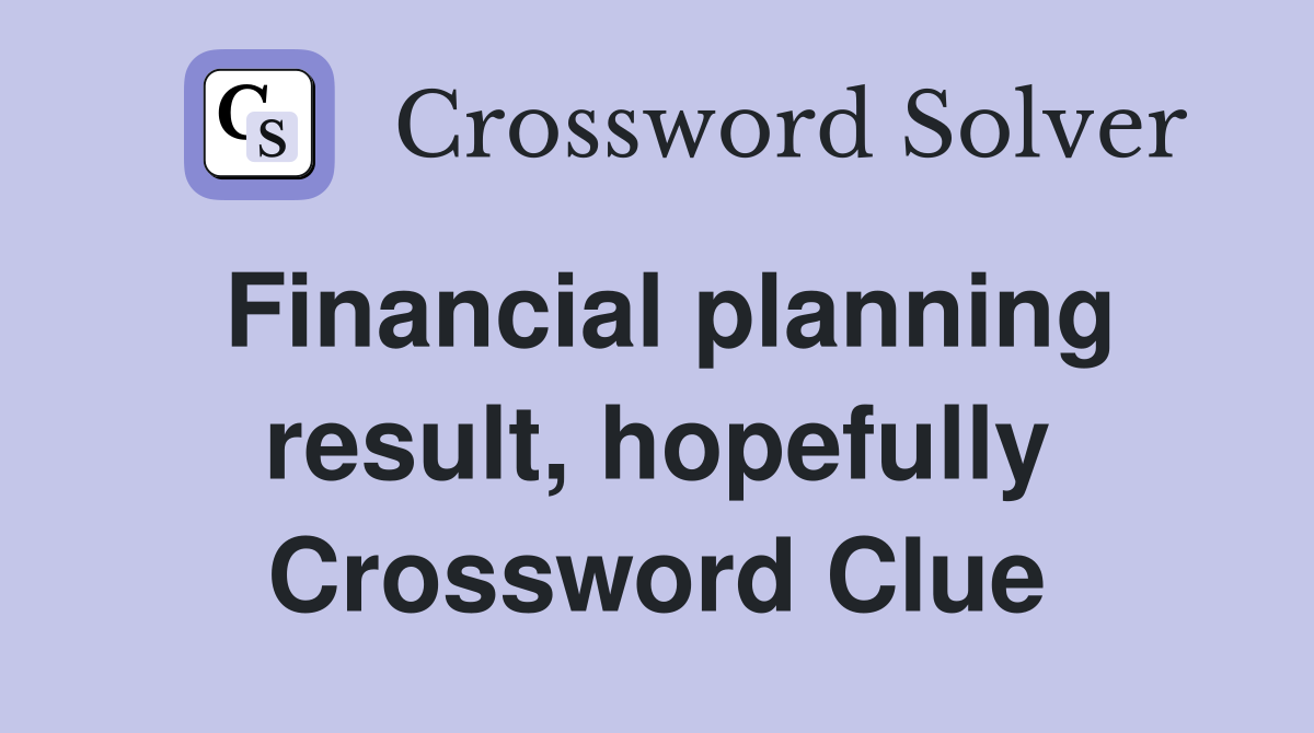 Financial planning result, hopefully Crossword Clue
