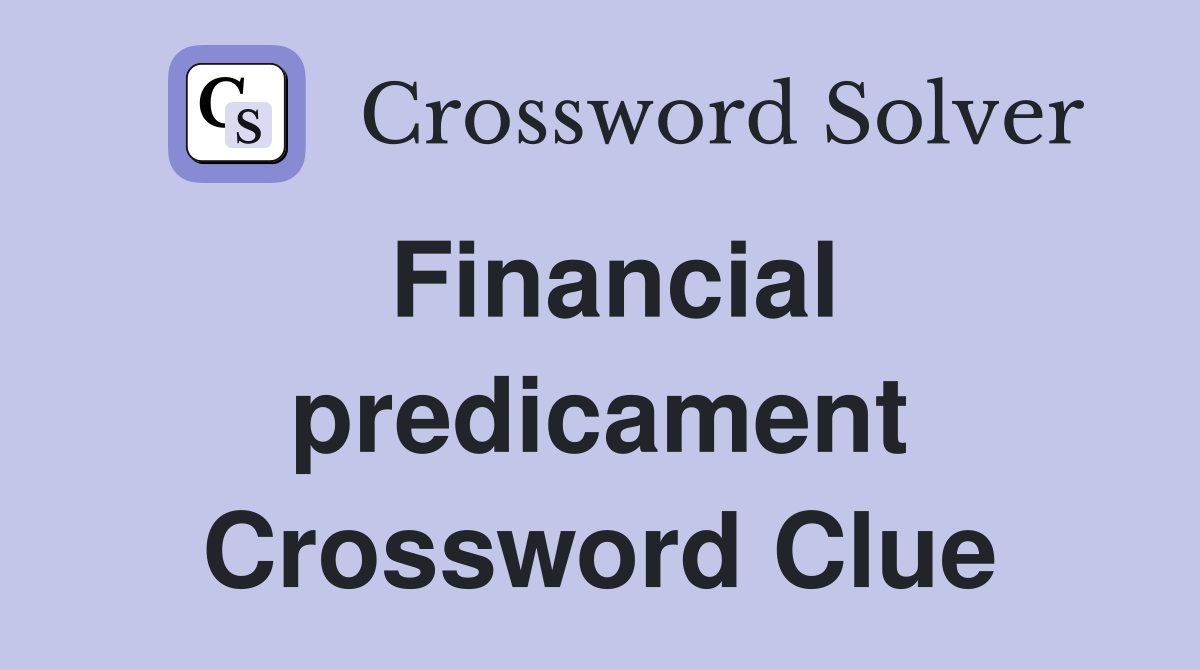 Financial predicament Crossword Clue