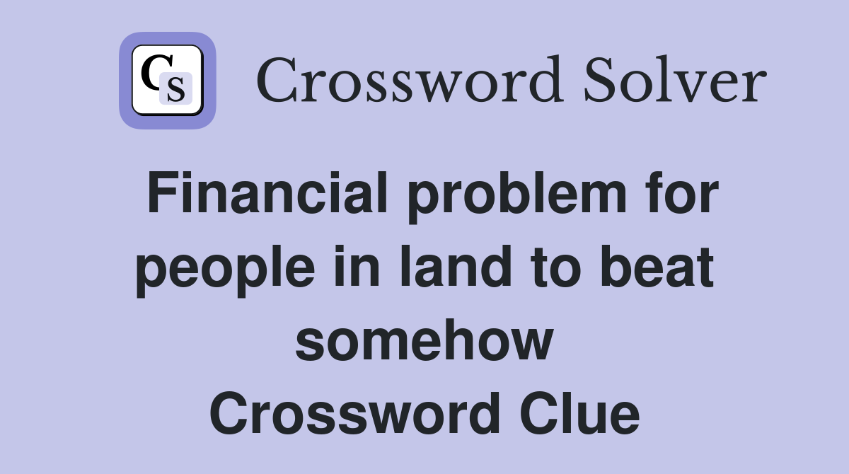 Financial problem for people in land to beat somehow Crossword Clue