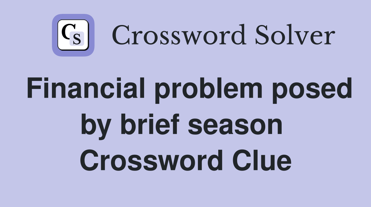 Financial problem posed by brief season  Crossword Clue
