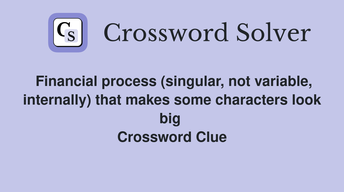 Financial process (singular, not variable, internally) that makes some characters look big  Crossword Clue
