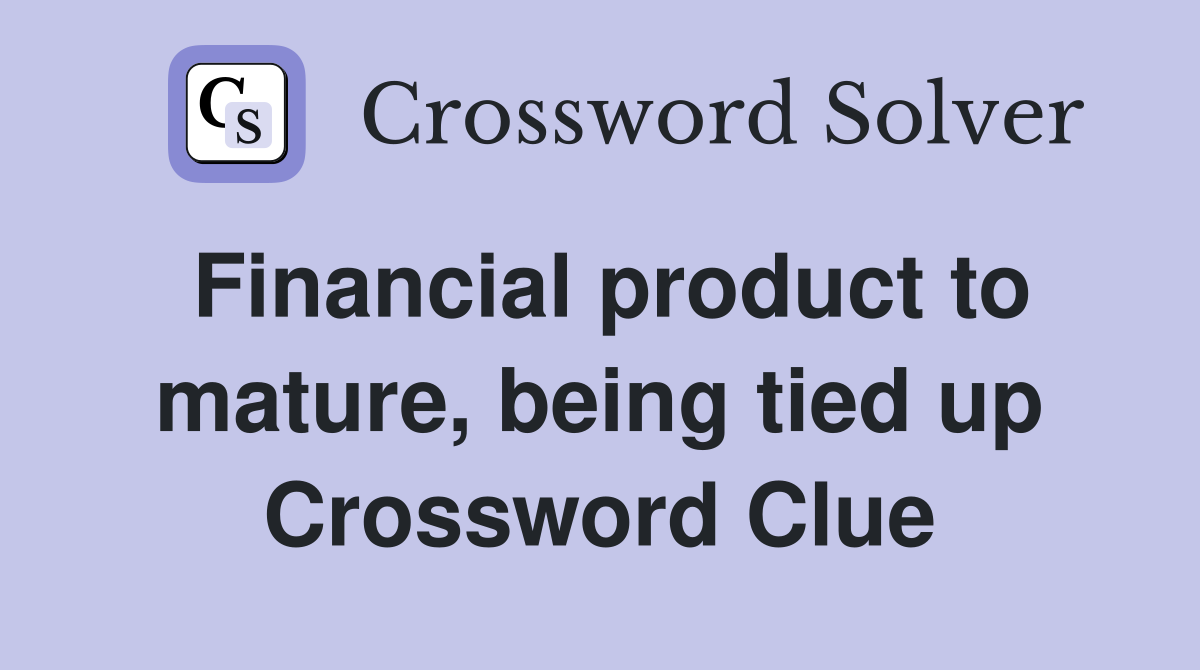 Financial product to mature, being tied up Crossword Clue