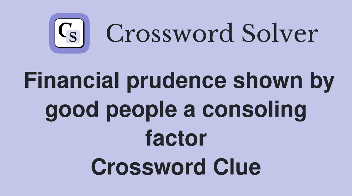Financial prudence shown by good people a consoling factor Crossword Clue