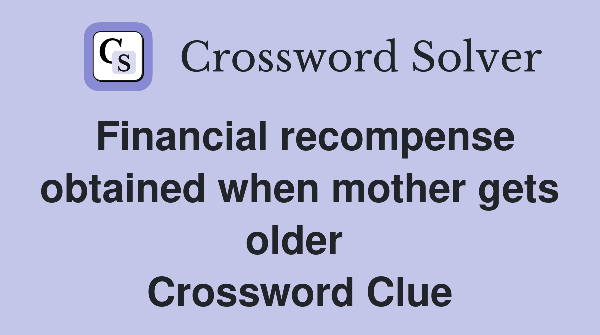 Financial recompense obtained when mother gets older  Crossword Clue