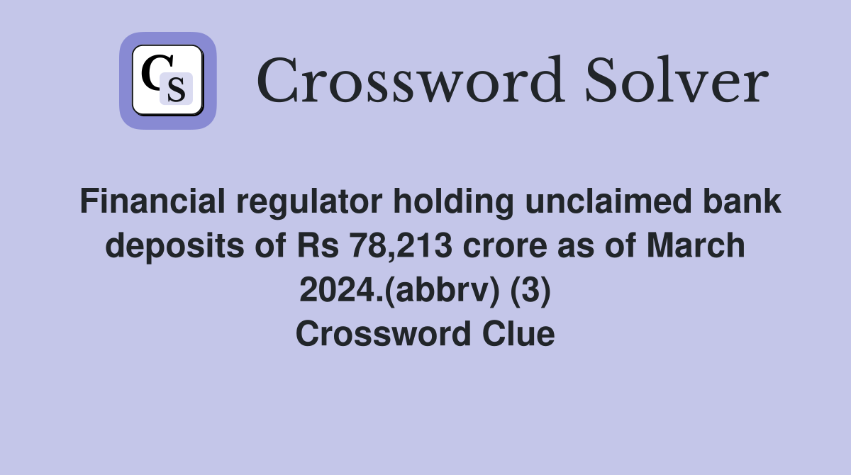 Financial regulator holding unclaimed bank deposits of Rs 78,213 crore as of March 2024.(abbrv) (3) Crossword Clue