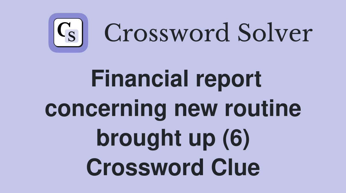 Financial report concerning new routine brought up (6) Crossword Clue