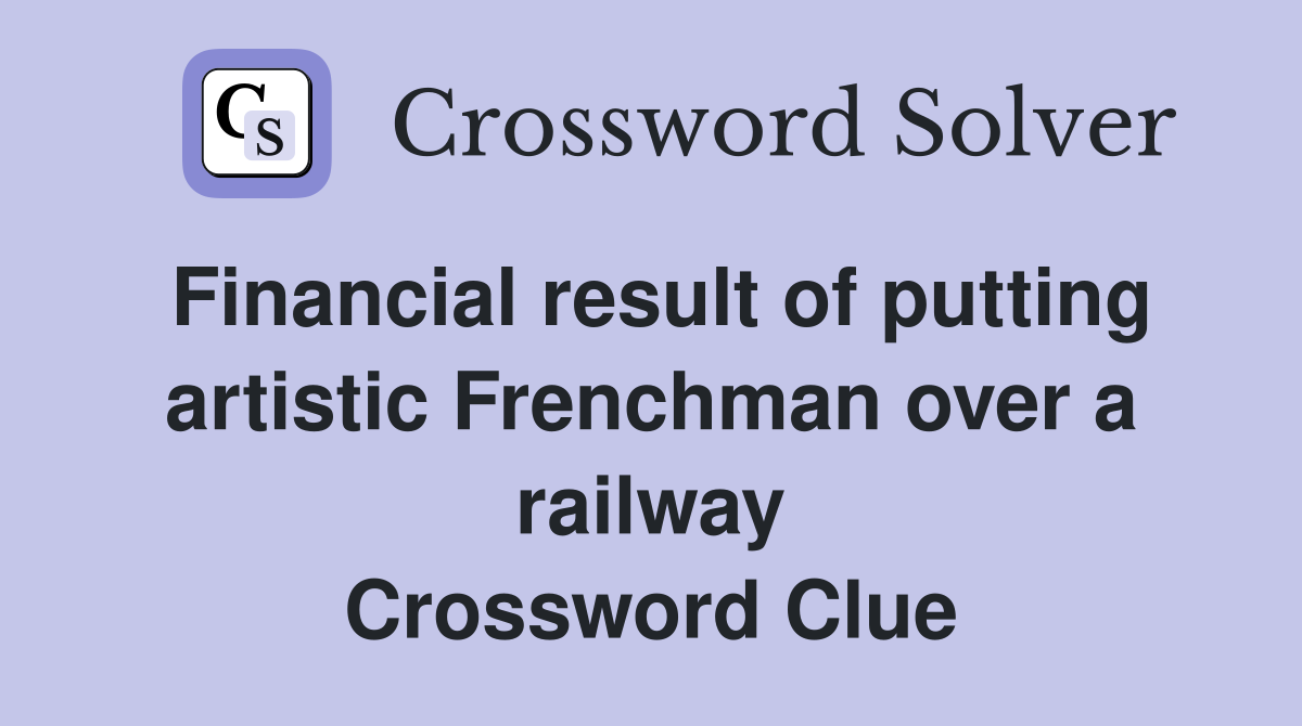 Financial result of putting artistic Frenchman over a railway Crossword Clue