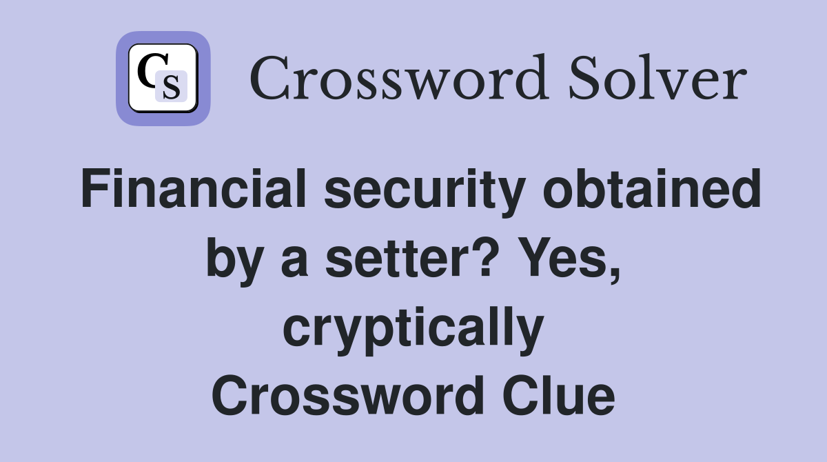 Financial security obtained by a setter? Yes, cryptically Crossword Clue
