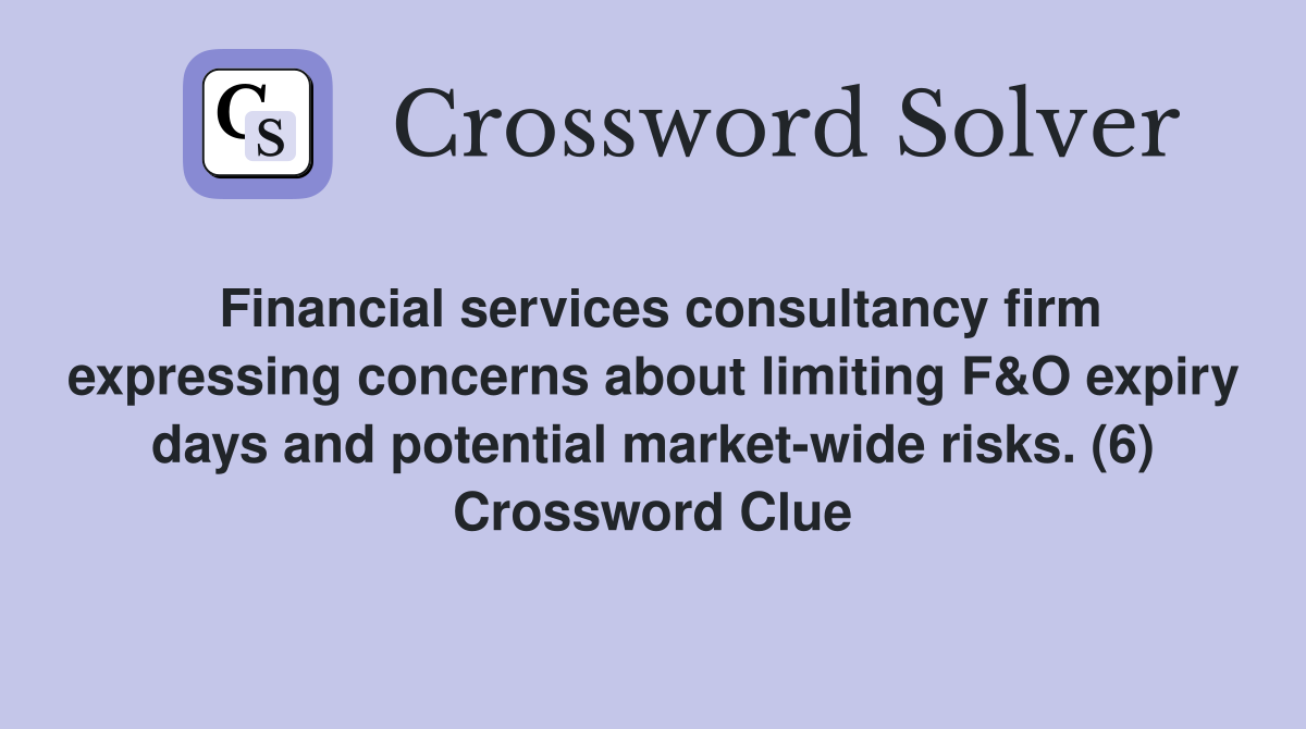 Financial services consultancy firm expressing concerns about limiting F&O expiry days and potential market-wide risks. (6) Crossword Clue
