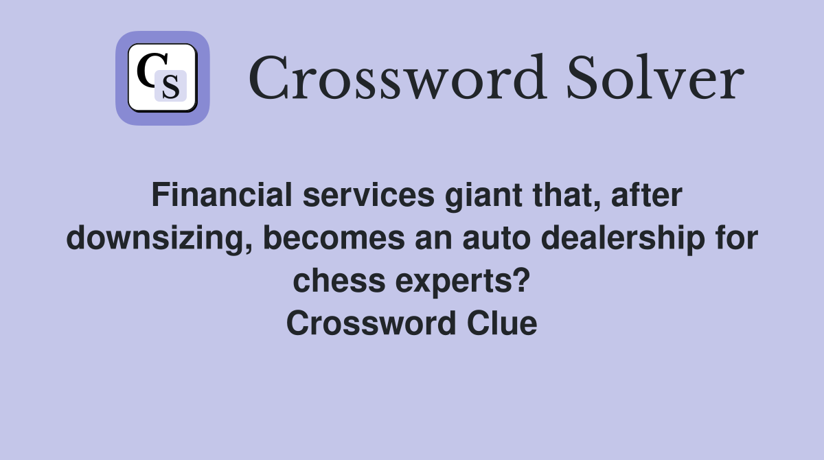 Financial services giant that, after downsizing, becomes an auto dealership for chess experts? Crossword Clue