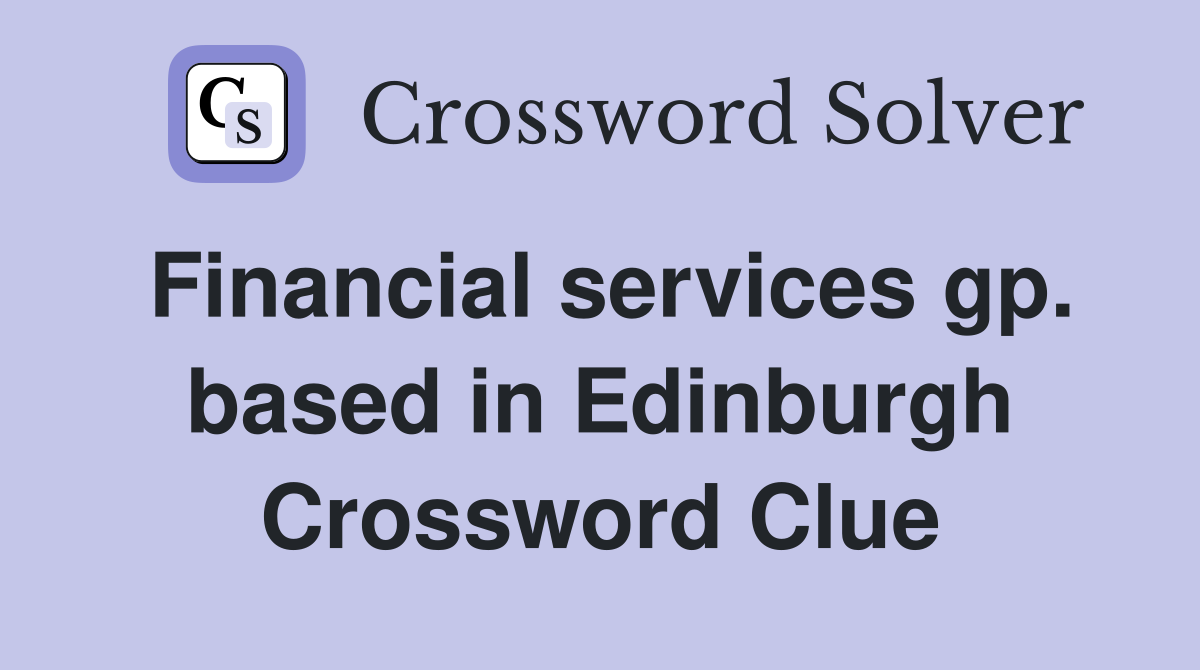 Financial services gp. based in Edinburgh Crossword Clue