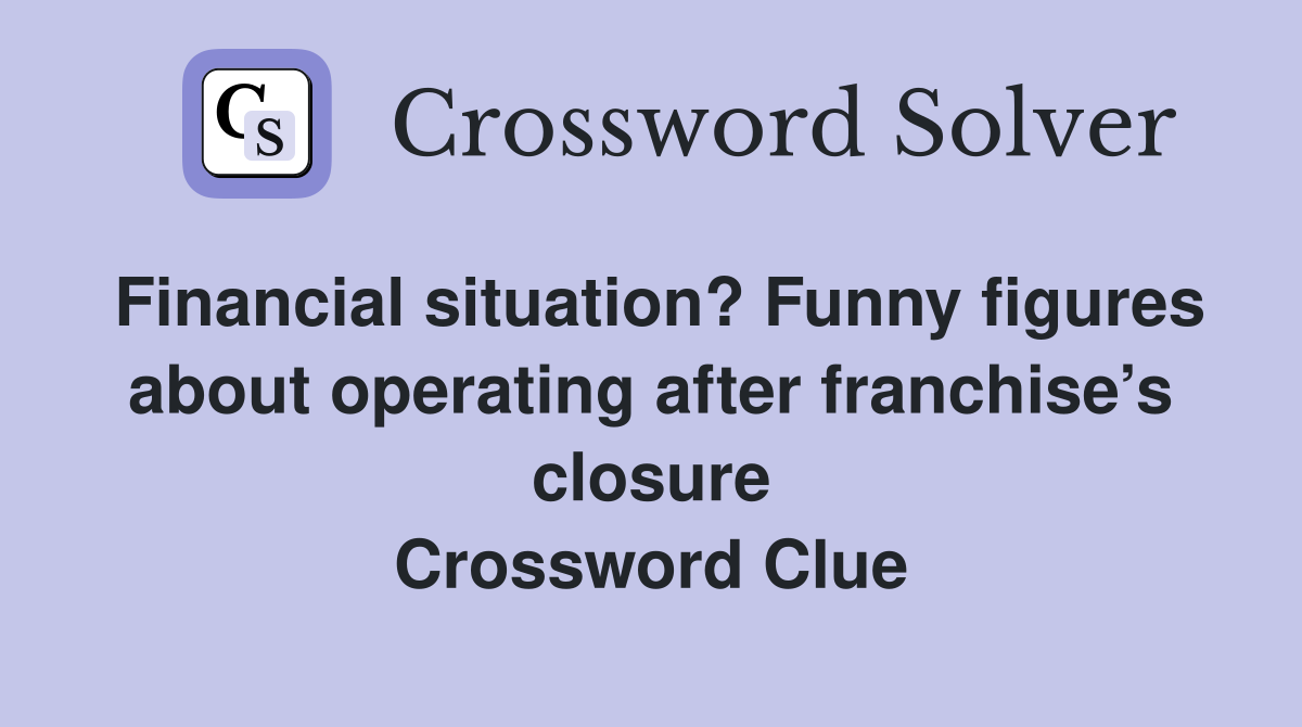 Financial situation? Funny figures about operating after franchise’s closure Crossword Clue