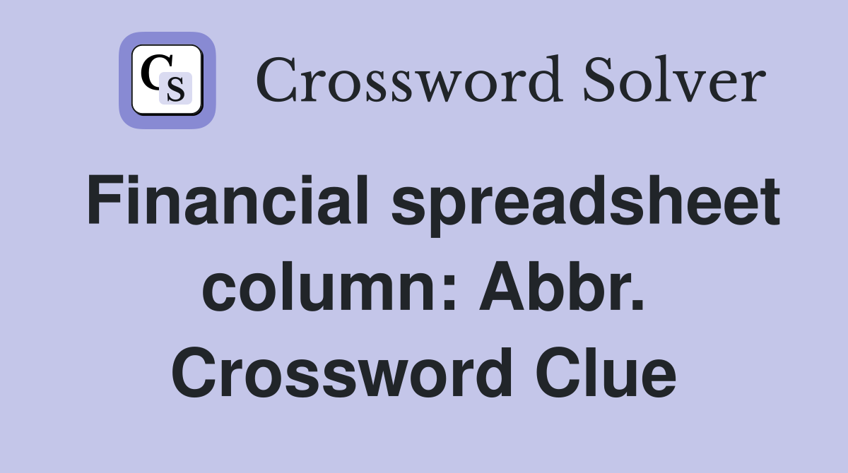 Financial spreadsheet column: Abbr. Crossword Clue