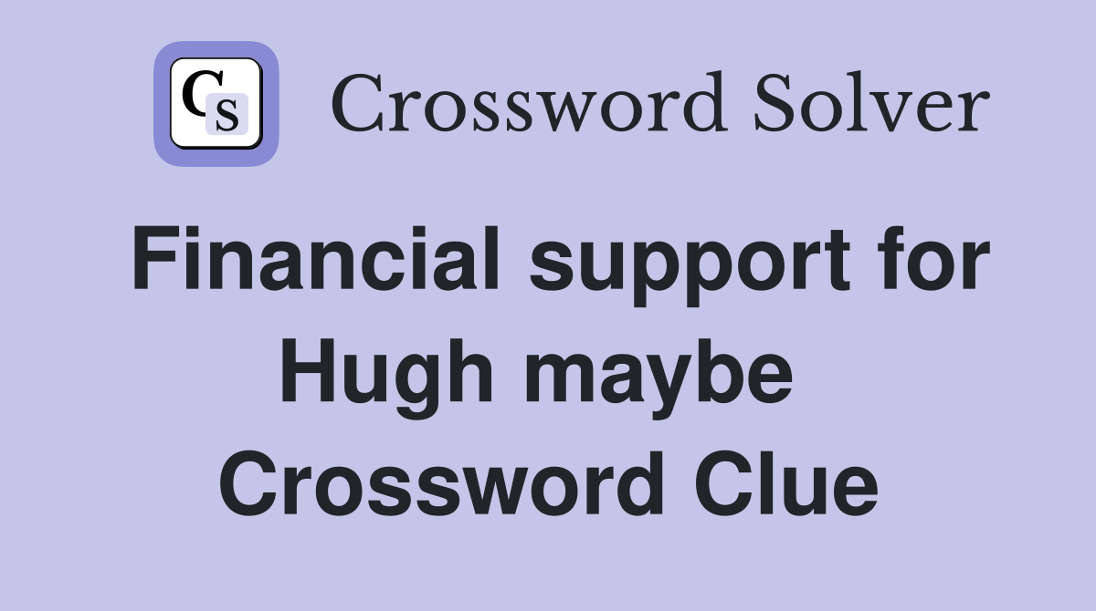 Financial support for Hugh maybe  Crossword Clue