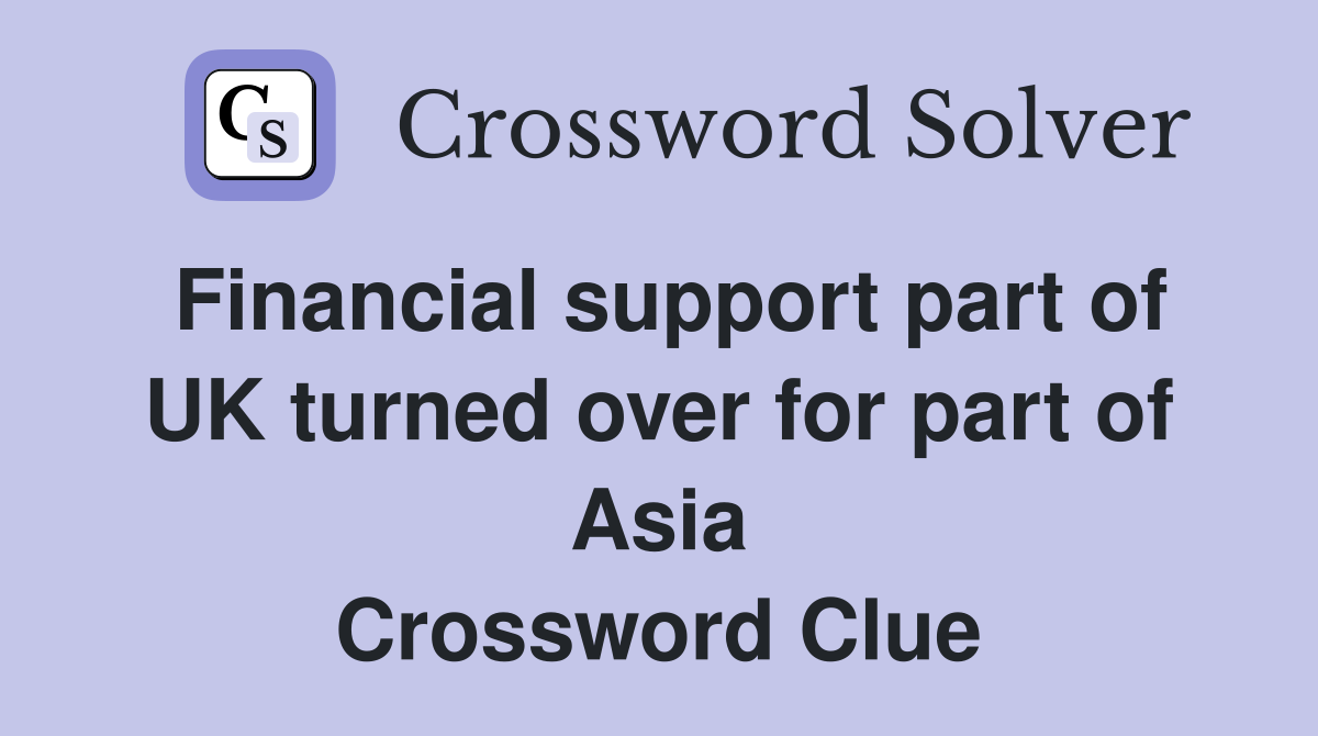 Financial support part of UK turned over for part of Asia Crossword Clue