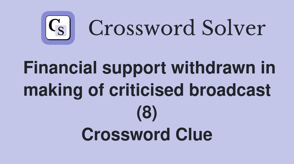 Financial support withdrawn in making of criticised broadcast (8) Crossword Clue