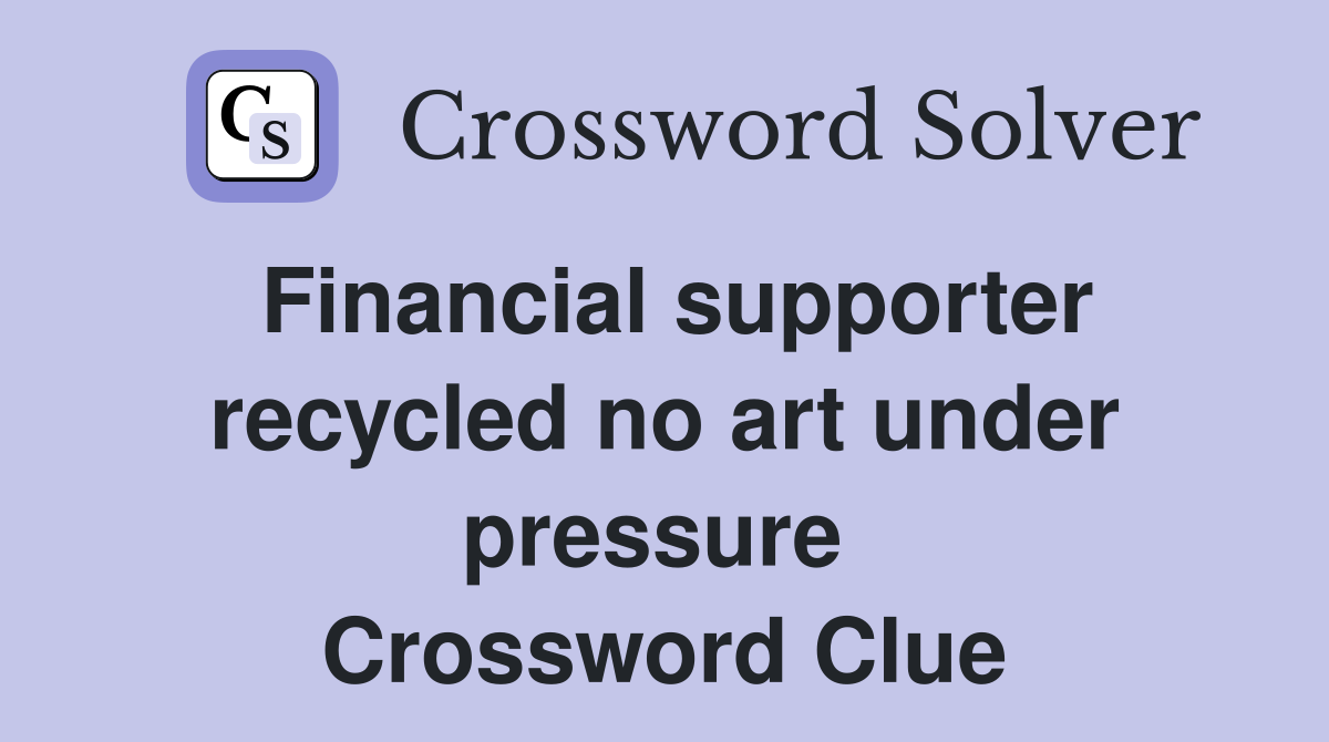 Financial supporter recycled no art under pressure  Crossword Clue