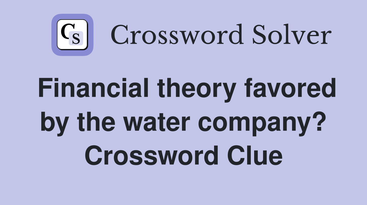 Financial theory favored by the water company? Crossword Clue