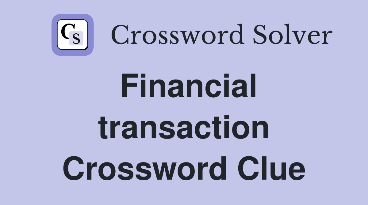 Financial transaction Crossword Clue