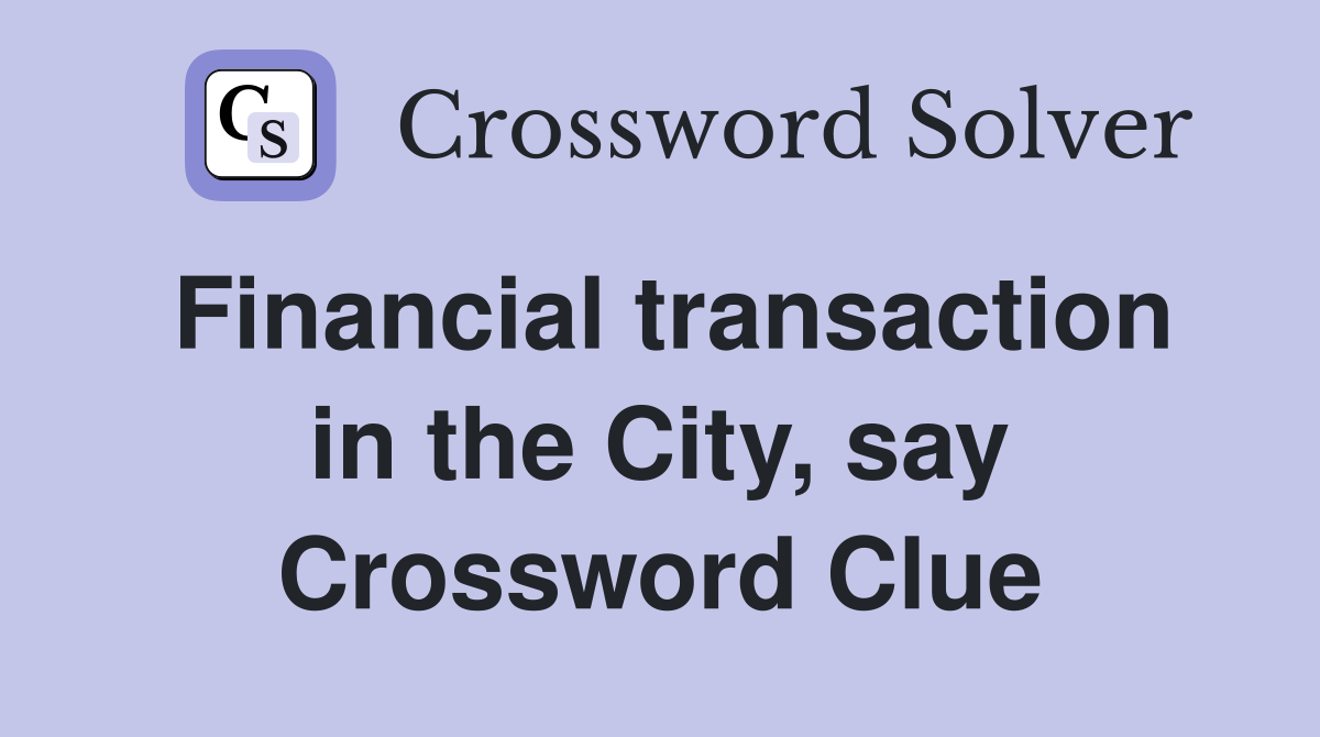Financial transaction in the City, say Crossword Clue