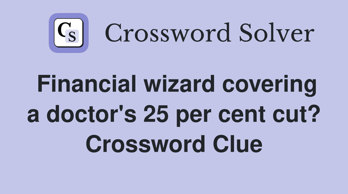 Financial wizard covering a doctor's 25 per cent cut? Crossword Clue
