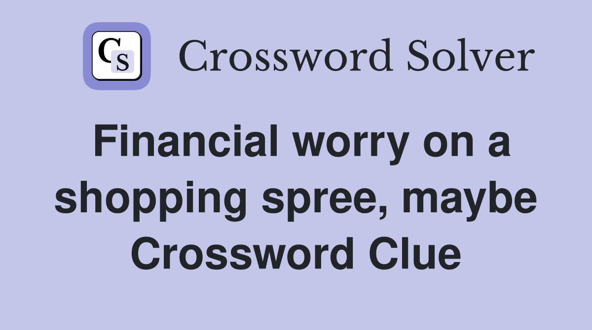 Financial worry on a shopping spree, maybe Crossword Clue