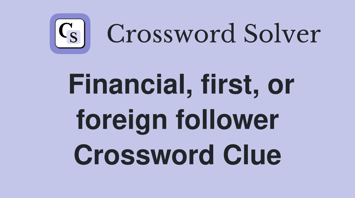 Financial, first, or foreign follower Crossword Clue