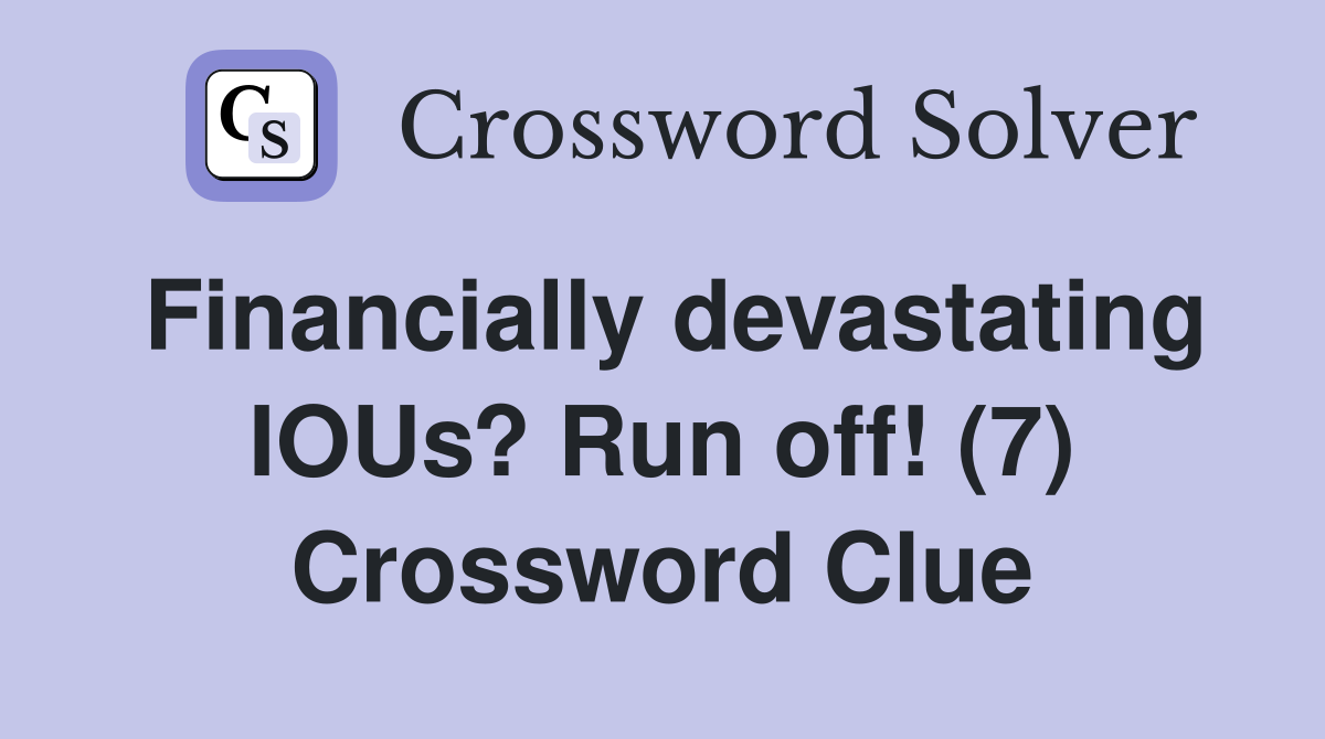 Financially devastating IOUs? Run off! (7) Crossword Clue