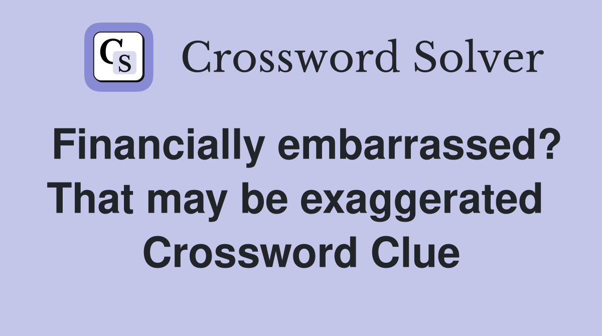 Financially embarrassed? That may be exaggerated  Crossword Clue