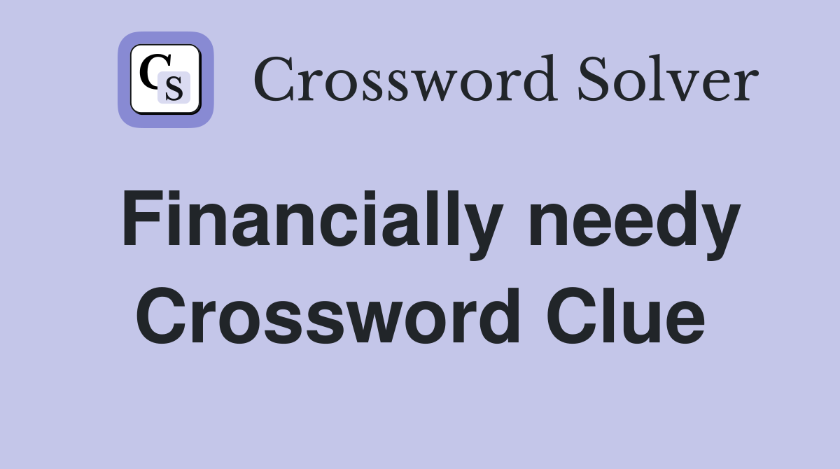 Financially needy Crossword Clue