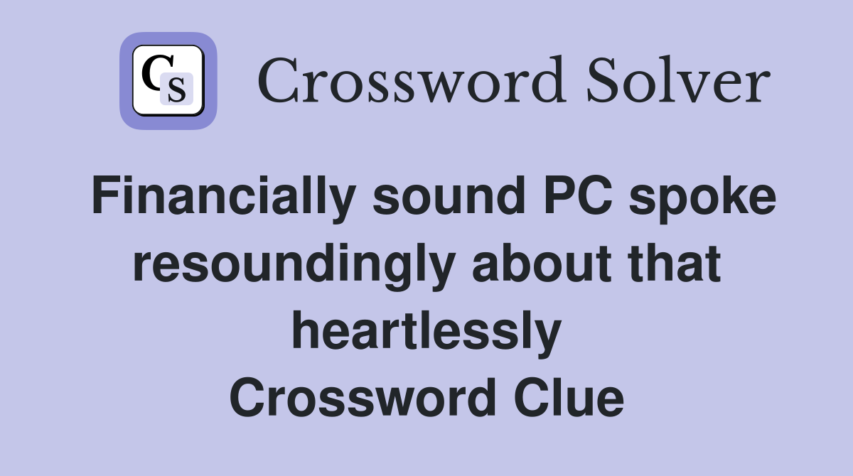 Financially sound PC spoke resoundingly about that heartlessly Crossword Clue