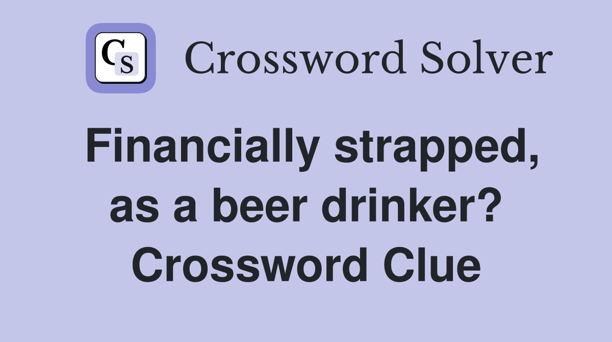 Financially strapped, as a beer drinker? Crossword Clue